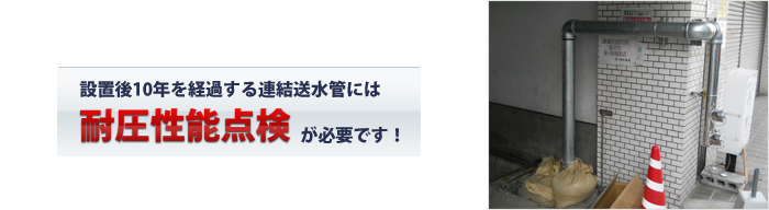 設置後10年を経過する連結送水管には耐圧性能点検が必要です！